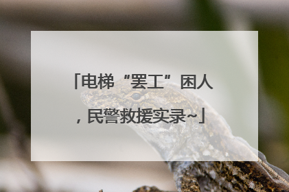 电梯“罢工”困人，民警救援实录~