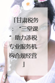甘肃税务：“三堂课”助力涉税专业服务机构合规经营