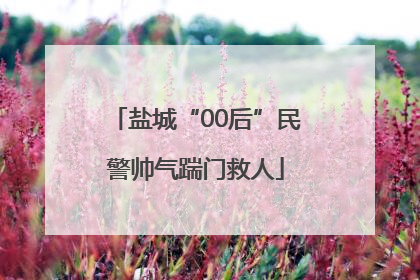 盐城“00后”民警帅气踹门救人