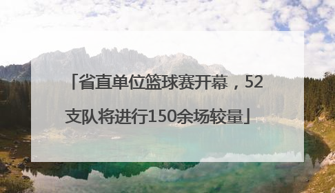 省直单位篮球赛开幕，52支队将进行150余场较量