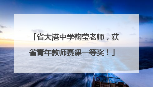 省大港中学鞠莹老师，获省青年教师赛课一等奖！