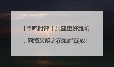 筝鸣时评丨共建更好潍坊，网络文明之花灿烂绽放