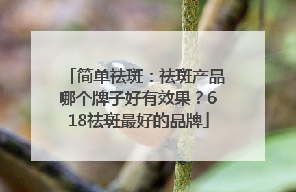 简单祛斑：祛斑产品哪个牌子好有效果？618祛斑最好的品牌