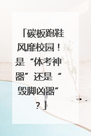 碳板跑鞋风靡校园！是“体考神器”还是“毁脚凶器”？