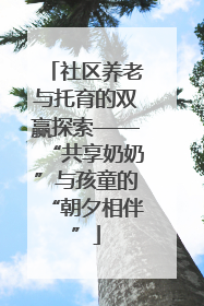 社区养老与托育的双赢探索——“共享奶奶”与孩童的“朝夕相伴”