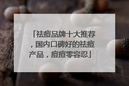 祛痘品牌十大推荐，国内口碑好的祛痘产品，痘痘零容忍