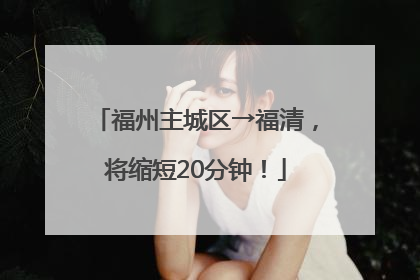 福州主城区→福清，将缩短20分钟！