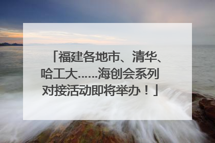 福建各地市、清华、哈工大……海创会系列对接活动即将举办！