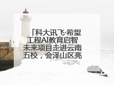 科大讯飞·希望工程AI教育启智未来项目走进云南五校，会泽山区亮起科技星火