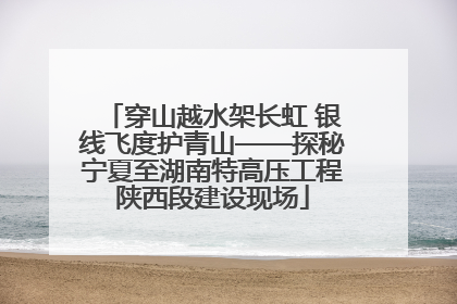 穿山越水架长虹 银线飞度护青山——探秘宁夏至湖南特高压工程陕西段建设现场