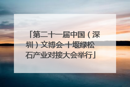 第二十一届中国（深圳）文博会·十堰绿松石产业对接大会举行