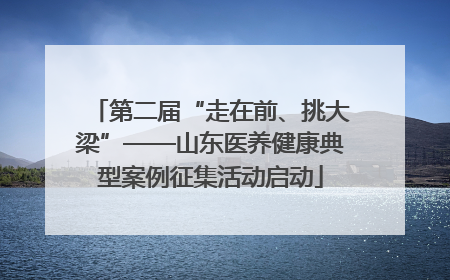 第二届“走在前、挑大梁”——山东医养健康典型案例征集活动启动