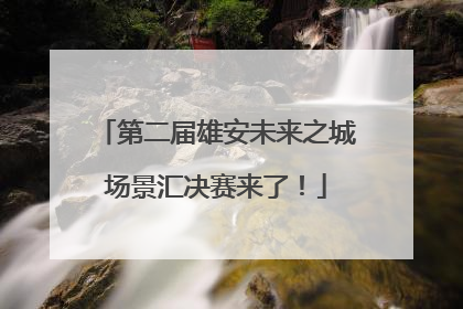 第二届雄安未来之城场景汇决赛来了！