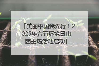 美丽中国我先行！2025年六五环境日山西主场活动启动