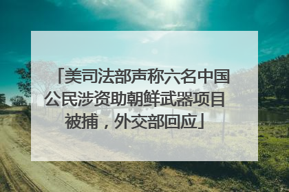 美司法部声称六名中国公民涉资助朝鲜武器项目被捕，外交部回应