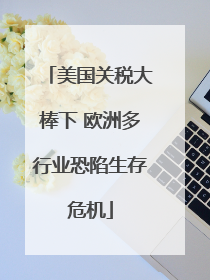 美国关税大棒下 欧洲多行业恐陷生存危机