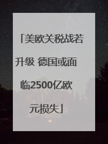 美欧关税战若升级 德国或面临2500亿欧元损失