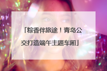 粽香伴旅途！青岛公交打造端午主题车厢
