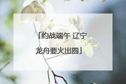 约战端午 辽宁龙舟要火出圈