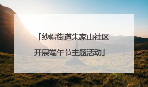 纱帽街道朱家山社区开展端午节主题活动