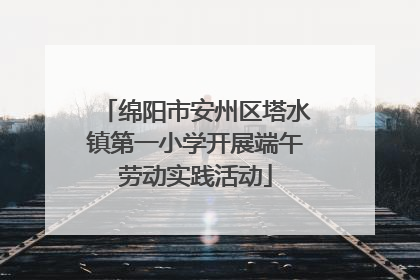 绵阳市安州区塔水镇第一小学开展端午劳动实践活动