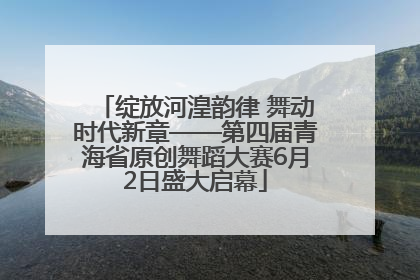 绽放河湟韵律 舞动时代新章——第四届青海省原创舞蹈大赛6月2日盛大启幕