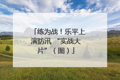 练为战！乐平上演防汛 “实战大片”（图）