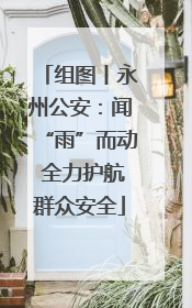 组图丨永州公安：闻“雨”而动 全力护航群众安全