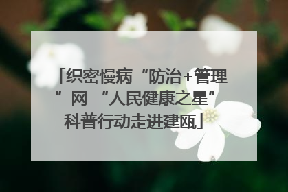 织密慢病“防治+管理”网 “人民健康之星”科普行动走进建瓯