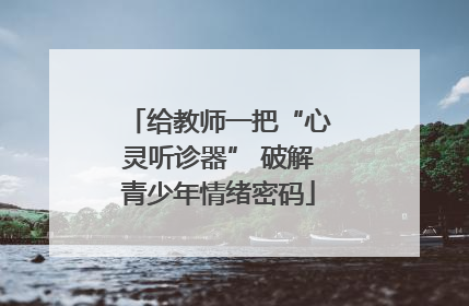 给教师一把“心灵听诊器” 破解青少年情绪密码