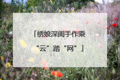 绣娘深闺手作乘“云”踏“网”