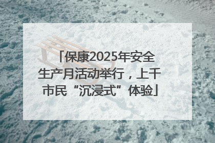 保康2025年安全生产月活动举行，上千市民“沉浸式”体验