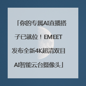 你的专属AI直播搭子已就位！EMEET发布全新4K超清双目AI智能云台摄像头