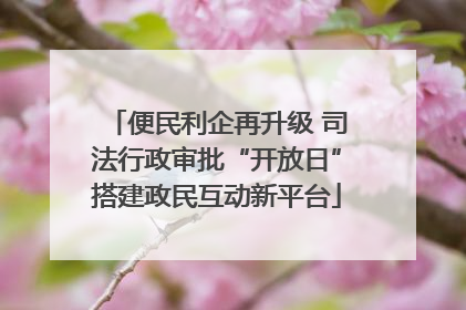 便民利企再升级 司法行政审批“开放日”搭建政民互动新平台