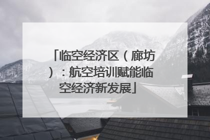 临空经济区（廊坊）：航空培训赋能临空经济新发展