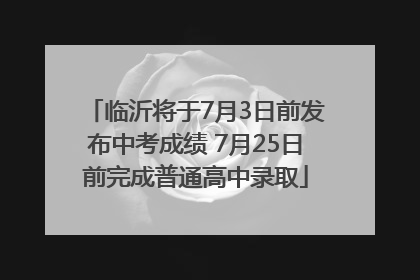 临沂将于7月3日前发布中考成绩 7月25日前完成普通高中录取