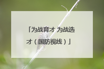 为战育才 为战选才（国防视线）