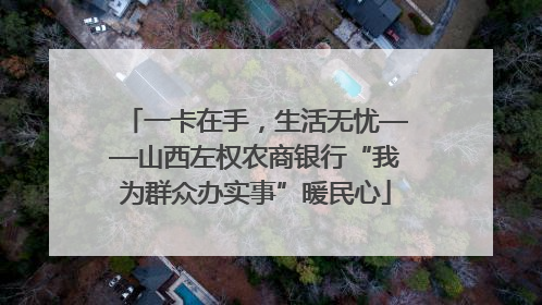 一卡在手，生活无忧——山西左权农商银行“我为群众办实事”暖民心