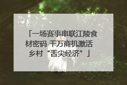 一场赛事串联江陵食材密码 千万商机激活乡村“舌尖经济”