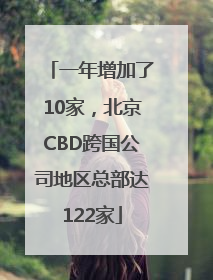 一年增加了10家，北京CBD跨国公司地区总部达122家