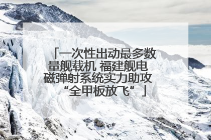 一次性出动最多数量舰载机 福建舰电磁弹射系统实力助攻“全甲板放飞”