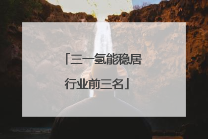 三一氢能稳居行业前三名