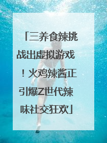 三养食辣挑战出虚拟游戏！火鸡辣酱正引爆Z世代辣味社交狂欢