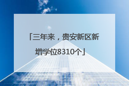 三年来，贵安新区新增学位8310个