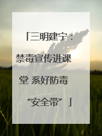 三明建宁:禁毒宣传进课堂 系好防毒“安全带”