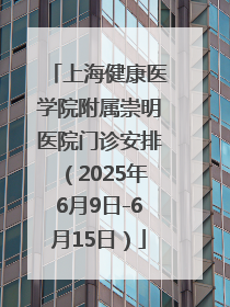 上海健康医学院附属崇明医院门诊安排（2025年6月9日-6月15日）