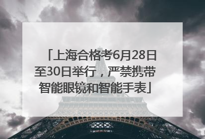 上海合格考6月28日至30日举行，严禁携带智能眼镜和智能手表