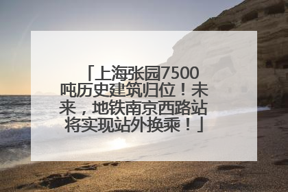 上海张园7500吨历史建筑归位！未来，地铁南京西路站将实现站外换乘！