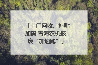 上门回收、补贴加码 青海农机报废“加速跑”