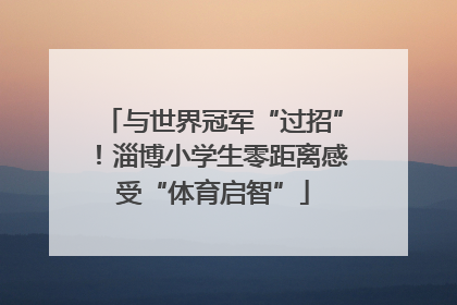 与世界冠军“过招”！淄博小学生零距离感受“体育启智”